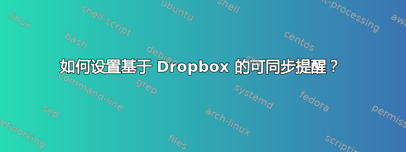 如何设置基于 Dropbox 的可同步提醒？