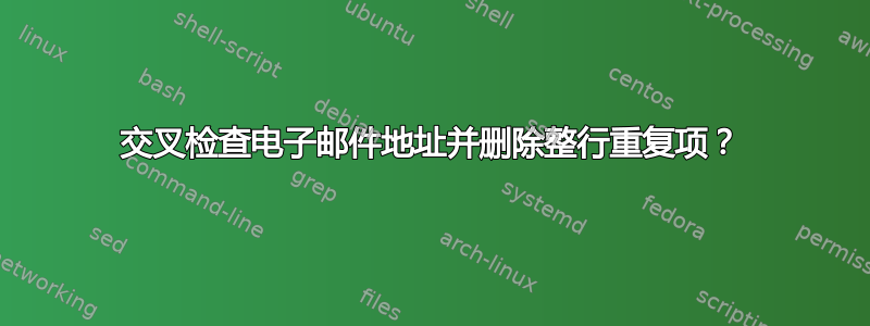 交叉检查电子邮件地址并删除整行重复项？