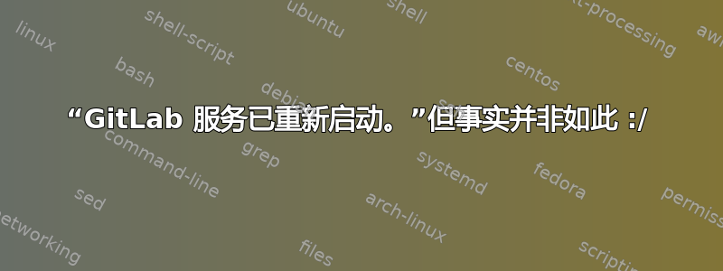 “GitLab 服务已重新启动。”但事实并非如此 :/