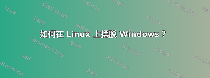 如何在 Linux 上摆脱 Windows？