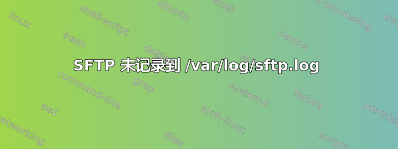 SFTP 未记录到 /var/log/sftp.log