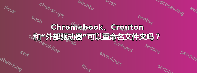 Chromebook、Crouton 和“外部驱动器”可以重命名文件夹吗？