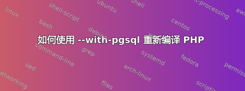 如何使用 --with-pgsql 重新编译 PHP