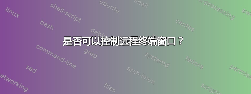 是否可以控制远程终端窗口？