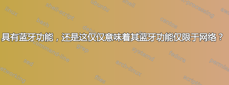 具有蓝牙功能，还是这仅仅意味着其蓝牙功能仅限于网络？