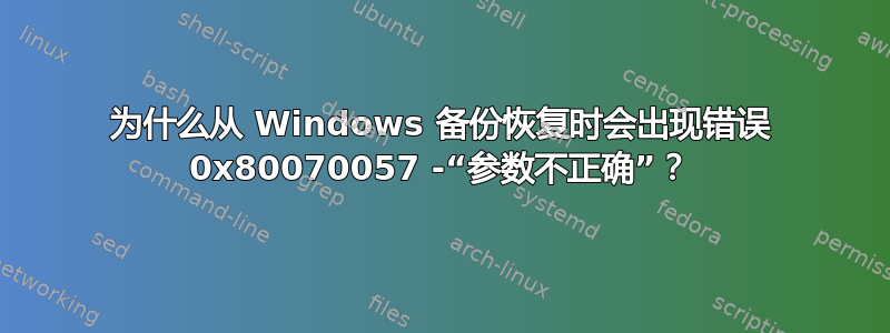 为什么从 Windows 备份恢复时会出现错误 0x80070057 -“参数不正确”？