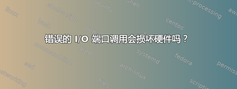 错误的 I/O 端口调用会损坏硬件吗？