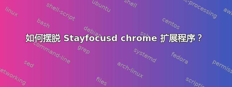 如何摆脱 Stayfocusd chrome 扩展程序？