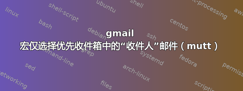 gmail 宏仅选择优先收件箱中的“收件人”邮件（mutt）