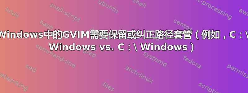 Windows中的GVIM需要保留或纠正路径套管（例如，C：\ Windows vs. C：\ Windows）