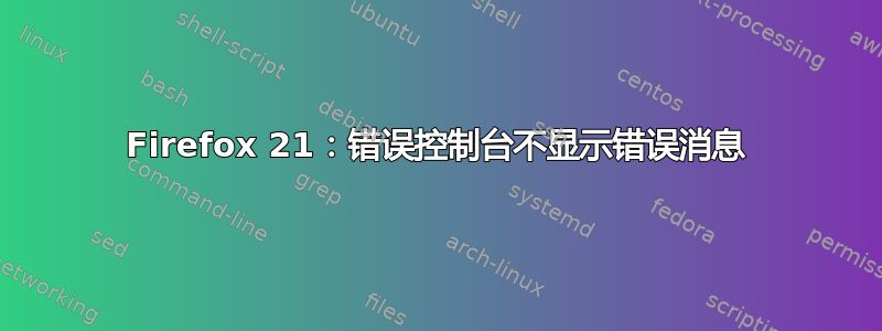 Firefox 21：错误控制台不显示错误消息