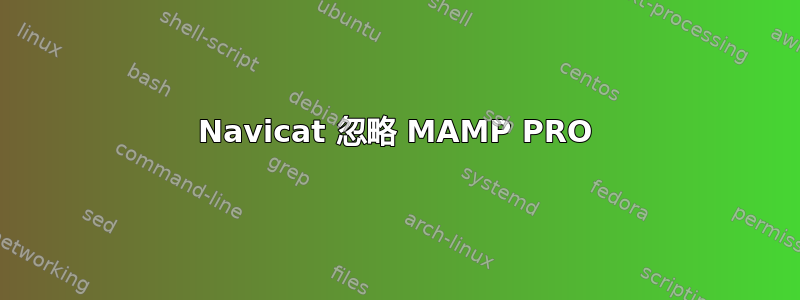 Navicat 忽略 MAMP PRO