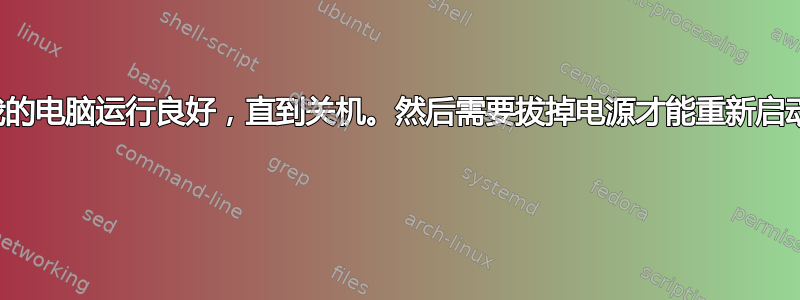 我的电脑运行良好，直到关机。然后需要拔掉电源才能重新启动 