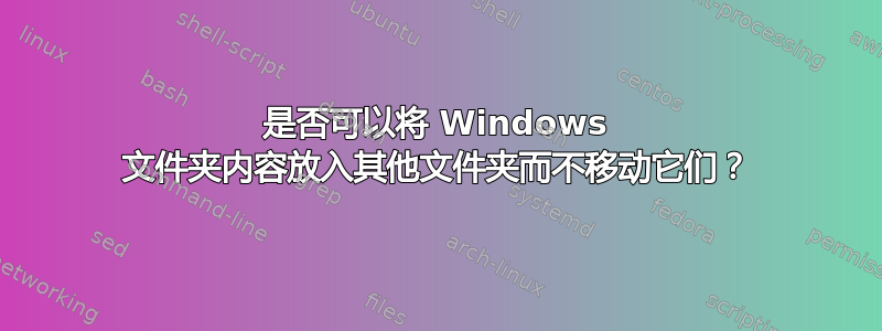 是否可以将 Windows 文件夹内容放入其他文件夹而不移动它们？