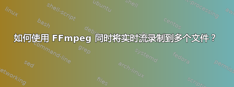 如何使用 FFmpeg 同时将实时流录制到多个文件？