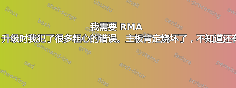 我需要 RMA 哪些部件？升级时我犯了很多粗心的错误。主板肯定烧坏了，不知道还有什么问题 