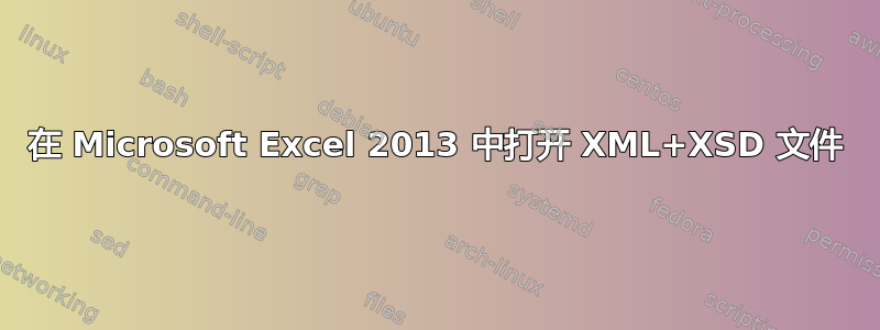 在 Microsoft Excel 2013 中打开 XML+XSD 文件