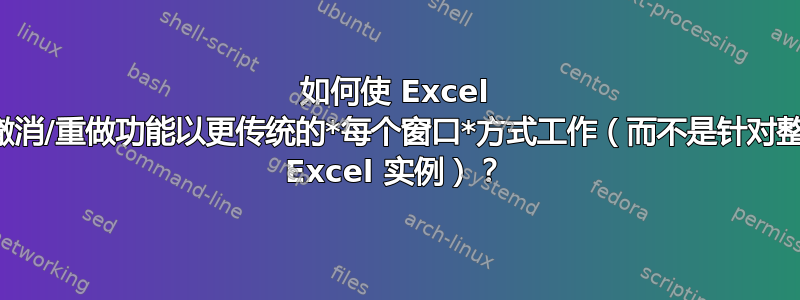 如何使 Excel 的撤消/重做功能以更传统的*每个窗口*方式工作（而不是针对整个 Excel 实例）？