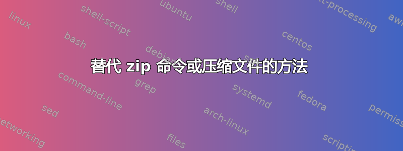 替代 zip 命令或压缩文件的方法