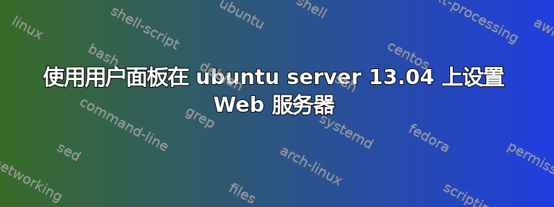 使用用户面板在 ubuntu server 13.04 上设置 Web 服务器