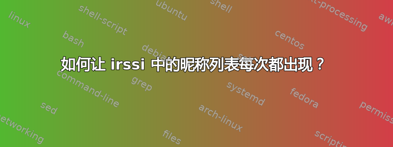 如何让 irssi 中的昵称列表每次都出现？