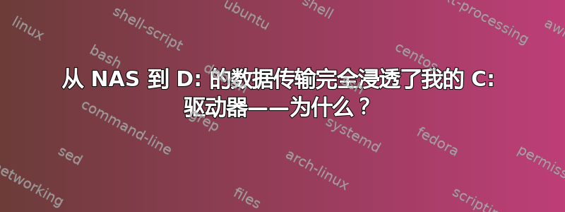 从 NAS 到 D: 的数据传输完全浸透了我的 C: 驱动器——为什么？