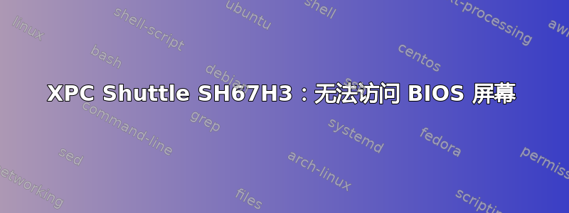 XPC Shuttle SH67H3：无法访问 BIOS 屏幕