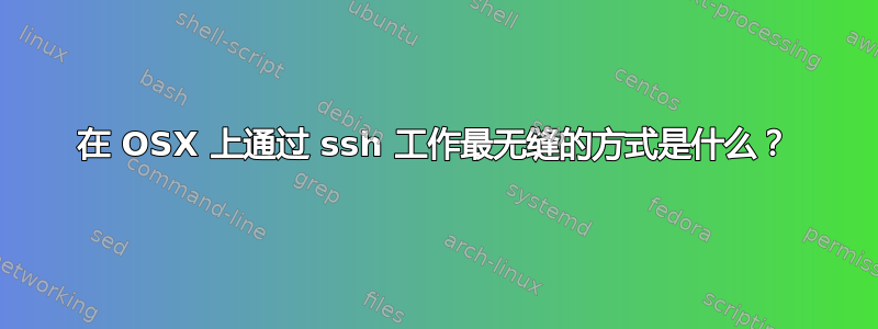 在 OSX 上通过 ssh 工作最无缝的方式是什么？