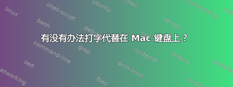 有没有办法打字代替在 Mac 键盘上？