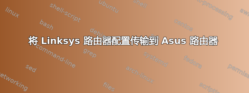 将 Linksys 路由器配置传输到 Asus 路由器