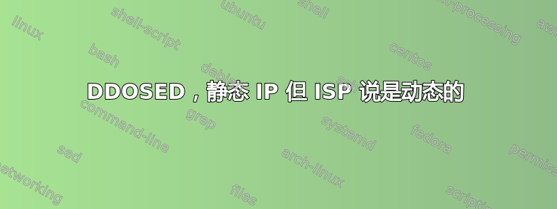 DDOSED，静态 IP 但 ISP 说是动态的