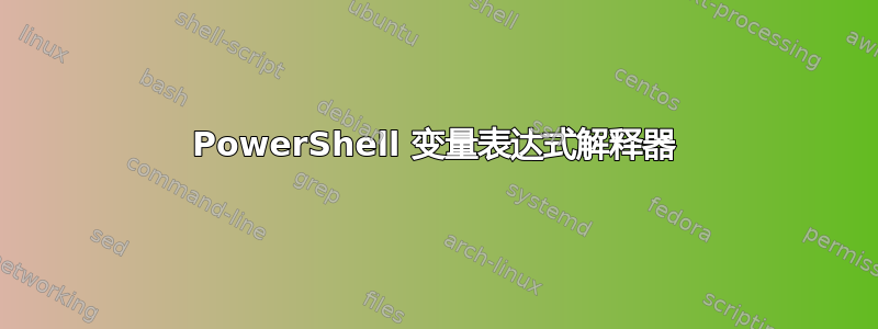 PowerShell 变量表达式解释器