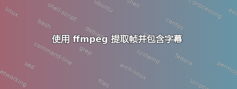 使用 ffmpeg 提取帧并包含字幕