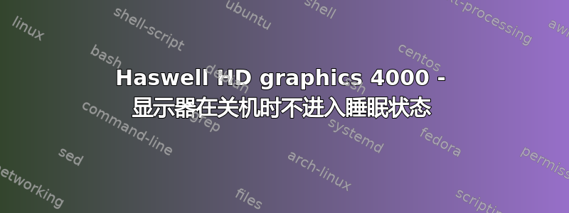 Haswell HD graphics 4000 - 显示器在关机时不进入睡眠状态