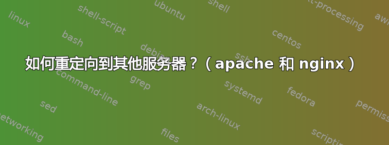 如何重定向到其他服务器？（apache 和 nginx）