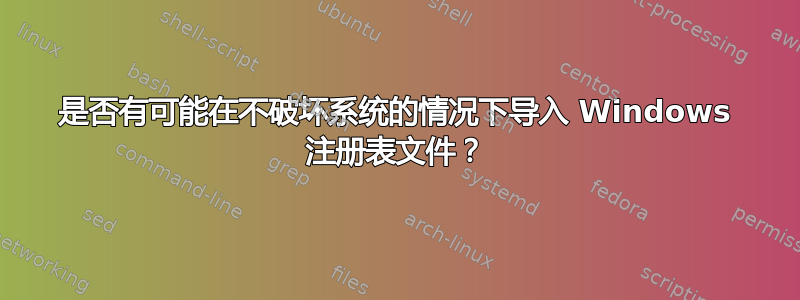 是否有可能在不破坏系统的情况下导入 Windows 注册表文件？