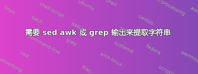 需要 sed awk 或 grep 输出来提取字符串