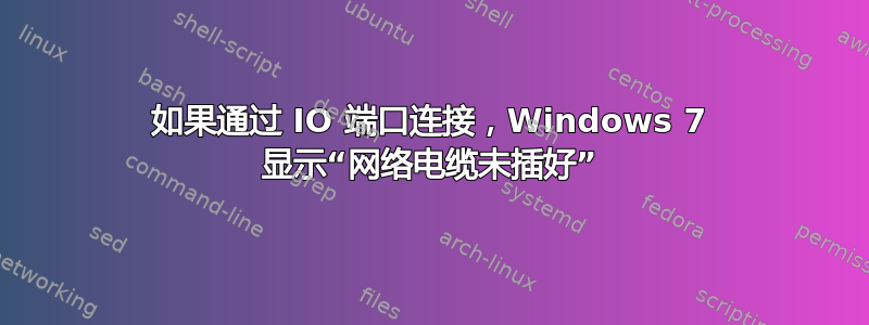 如果通过 IO 端口连接，Windows 7 显示“网络电缆未插好”