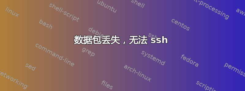 数据包丢失，无法 ssh