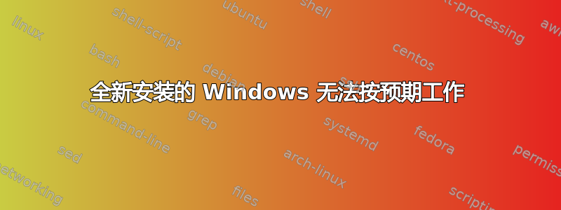 全新安装的 Windows 无法按预期工作