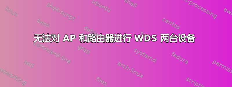 无法对 AP 和路由器进行 WDS 两台设备