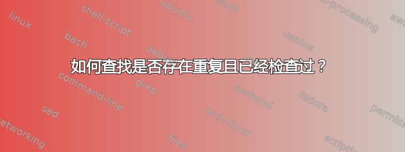 如何查找是否存在重复且已经检查过？