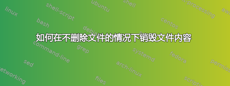 如何在不删除文件的情况下销毁文件内容