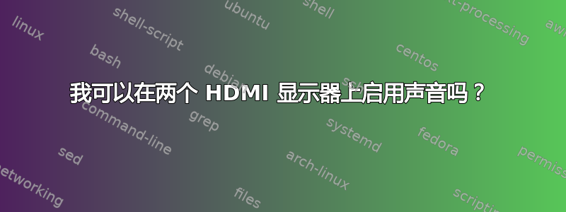 我可以在两个 HDMI 显示器上启用声音吗？