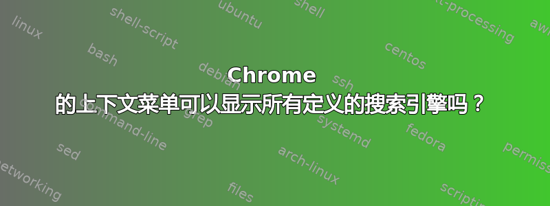 Chrome 的上下文菜单可以显示所有定义的搜索引擎吗？