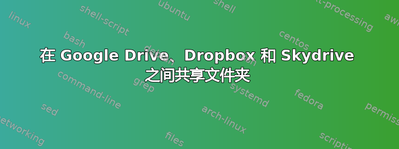 在 Google Drive、Dropbox 和 Skydrive 之间共享文件夹