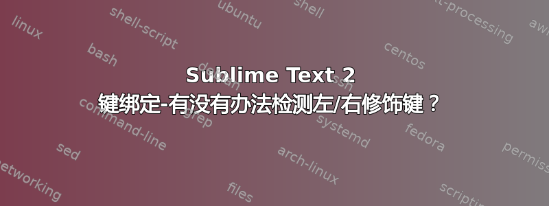 Sublime Text 2 键绑定-有没有办法检测左/右修饰键？