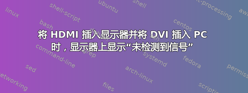 将 HDMI 插入显示器并将 DVI 插入 PC 时，显示器上显示“未检测到信号”