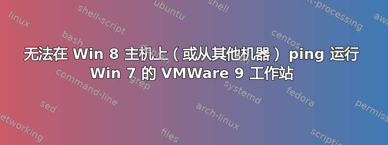 无法在 Win 8 主机上（或从其他机器） ping 运行 Win 7 的 VMWare 9 工作站