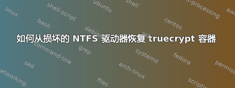 如何从损坏的 NTFS 驱动器恢复 truecrypt 容器